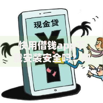 快用借钱app下载安装安全吗？如何操作？全面解析贷款流程与注意事项