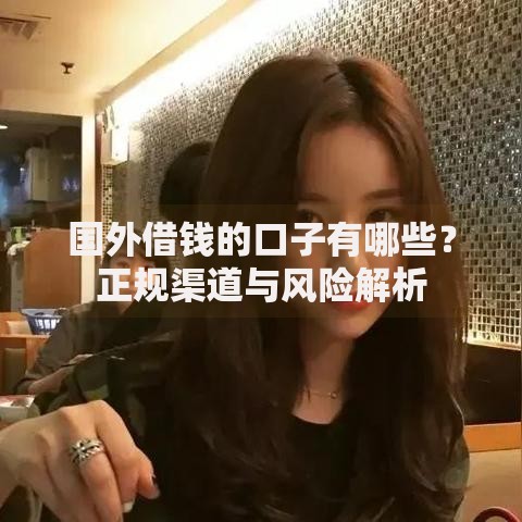 国外借钱的口子有哪些？正规渠道与风险解析