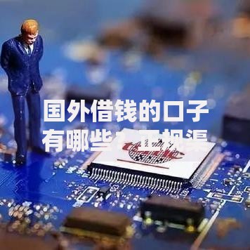 国外借钱的口子有哪些？正规渠道与风险解析