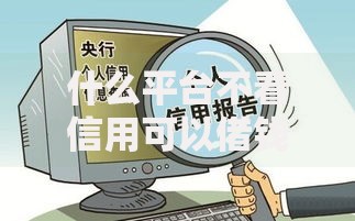 什么平台不看信用可以借钱？低门槛借款渠道解析