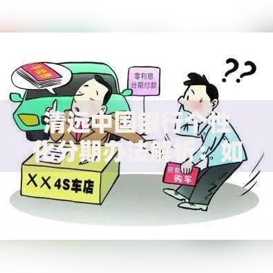 清远中国银行个性化分期办法解析：如何灵活规划还款方案