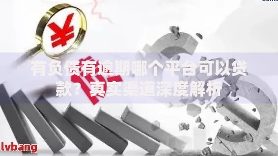 有负债有逾期哪个平台可以贷款？真实渠道深度解析