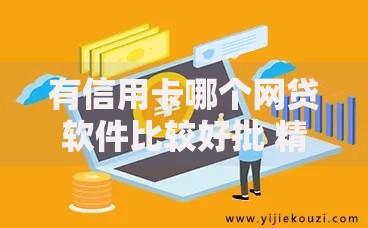 有信用卡哪个网贷软件比较好批 精选高通过率平台解析