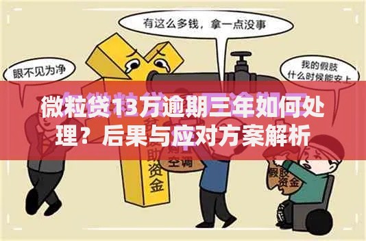 微粒贷13万逾期三年如何处理？后果与应对方案解析