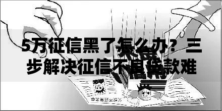 5万征信黑了怎么办？三步解决征信不良贷款难题