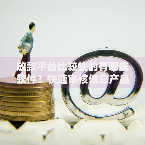 放款平台比较快的有哪些软件？快速审核低息产品推荐