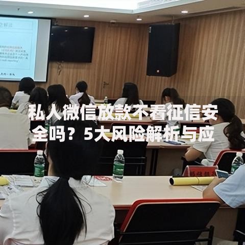 私人微信放款不看征信安全吗？5大风险解析与应对策略