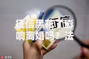 征信黑花了影响离婚吗？法律解析与财产分割影响