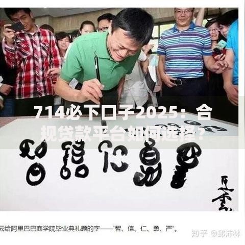 714必下口子2025：合规贷款平台如何选择？