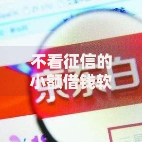 不看征信的小额借钱软件有哪些选择？安全吗？