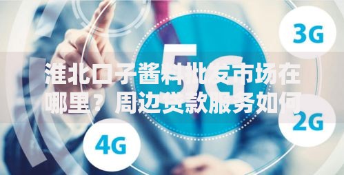 淮北口子酱料批发市场在哪里？周边贷款服务如何匹配需求