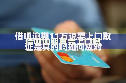 借呗逾期11万说要上门取证是真的吗如何应对
