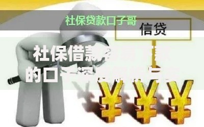社保借款容易下款的口子深度解析与实操指南