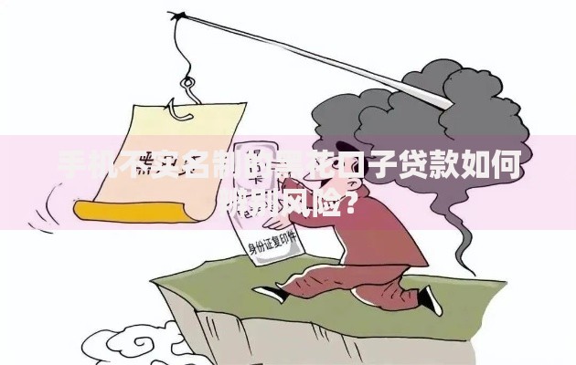 手机不实名制的黑花口子贷款如何辨别风险？
