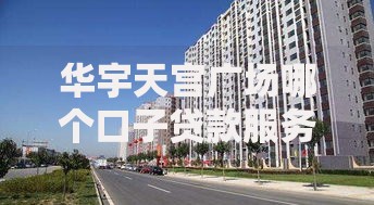 华宇天宫广场哪个口子贷款服务更便捷？