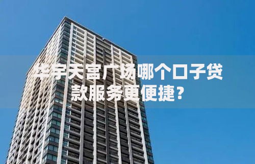 华宇天宫广场哪个口子贷款服务更便捷？