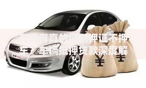 有没有真的做到押证不押车？车辆抵押贷款深度解析