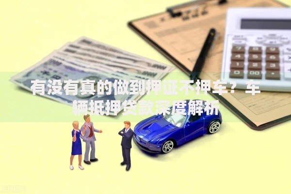 有没有真的做到押证不押车？车辆抵押贷款深度解析