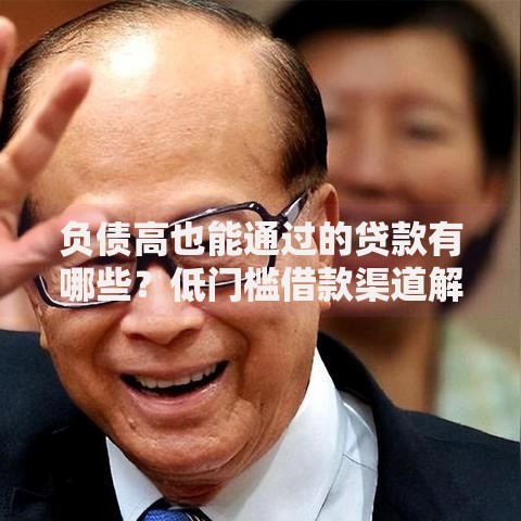 负债高也能通过的贷款有哪些？低门槛借款渠道解析