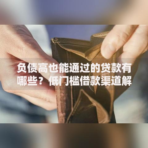 负债高也能通过的贷款有哪些？低门槛借款渠道解析
