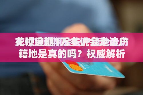 花呗逾期1万多说会走访户籍地是真的吗？权威解析