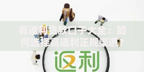 有返利贷款口子大全：如何选择高返利正规渠道？