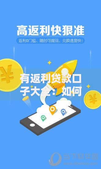 有返利贷款口子大全：如何选择高返利正规渠道？