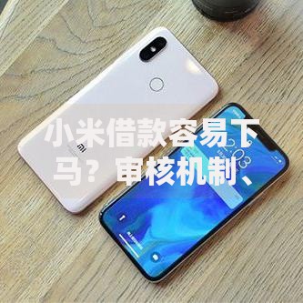 小米借款容易下马？审核机制、风险解析与用户实测