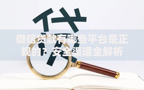 微信贷款有哪些平台是正规的?安全渠道全解析 微信贷款有哪些平台是正规的?安全渠道全解析