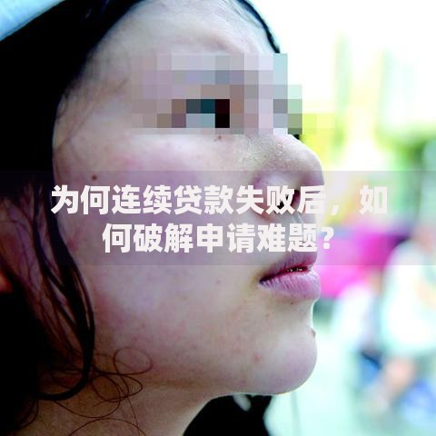 为何连续贷款失败后，如何破解申请难题？