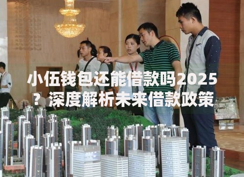 小伍钱包还能借款吗2025？深度解析未来借款政策与用户影响