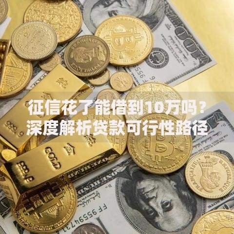 征信花了能借到10万吗？深度解析贷款可行性路径