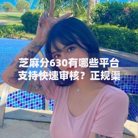 芝麻分630有哪些平台支持快速审核？正规渠道解析