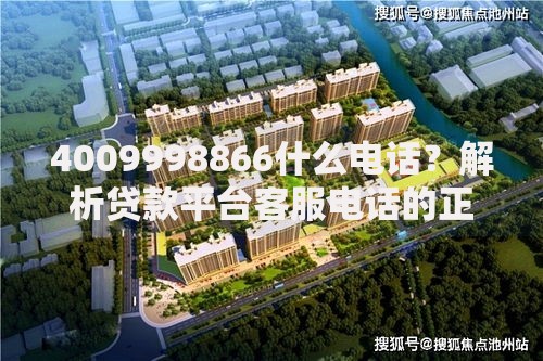 4009998866什么电话？解析贷款平台客服电话的正规性与服务流程