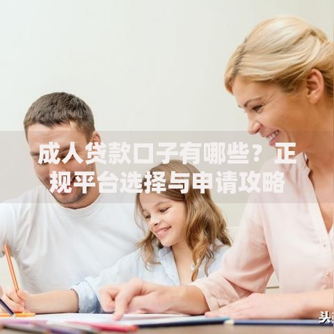 成人贷款口子有哪些？正规平台选择与申请攻略