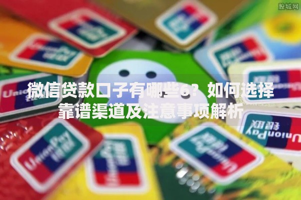 微信贷款口子有哪些6？如何选择靠谱渠道及注意事项解析