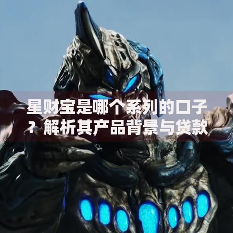 星财宝是哪个系列的口子？解析其产品背景与贷款特点