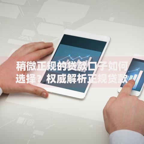 稍微正规的贷款口子如何选择？权威解析正规贷款渠道