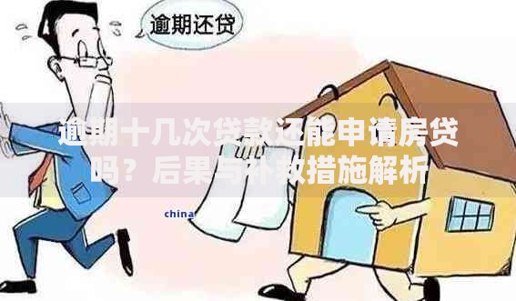 逾期十几次贷款还能申请房贷吗？后果与补救措施解析