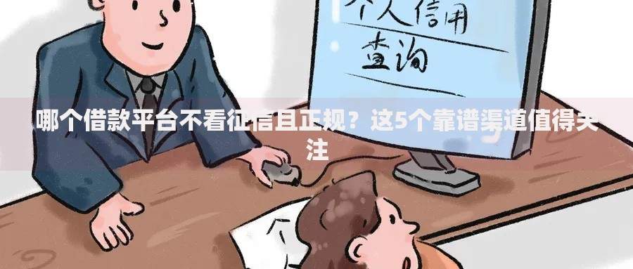 哪个借款平台不看征信且正规？这5个靠谱渠道值得关注