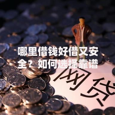 哪里借钱好借又安全？如何选择靠谱平台