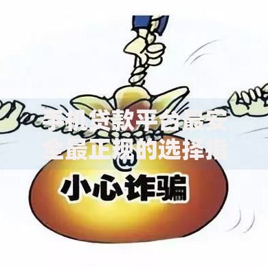 手机贷款平台最安全最正规的选择指南