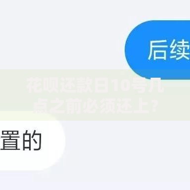 花呗还款日10号几点之前必须还上？详细解析还款规则与注意事项