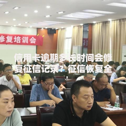 信用卡逾期多长时间会修复征信记录？征信恢复全解析