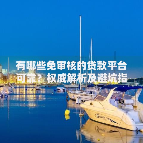 有哪些免审核的贷款平台可靠?权威解析及避坑指南 有哪些免审核的贷款平台可靠?权威解析及避坑指南