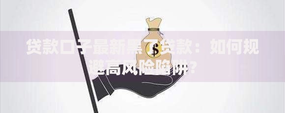 贷款口子最新黑了贷款：如何规避高风险陷阱？