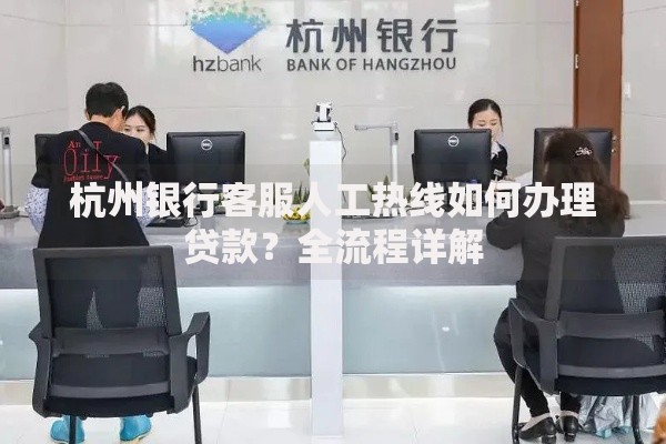 杭州银行客服人工热线如何办理贷款？全流程详解