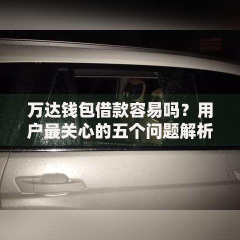 万达钱包借款容易吗？用户最关心的五个问题解析