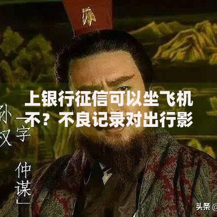 上银行征信可以坐飞机不？不良记录对出行影响深度解析