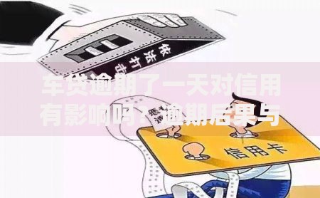 车贷逾期了一天对信用有影响吗？逾期后果与应对方案